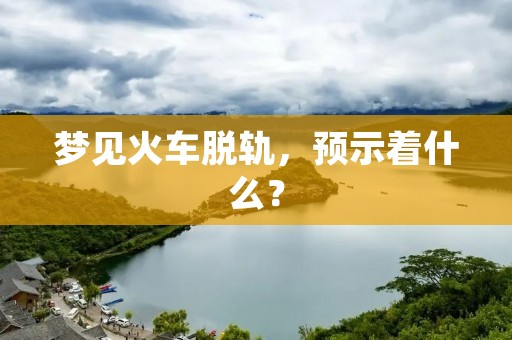 梦见火车脱轨,预示着什么?