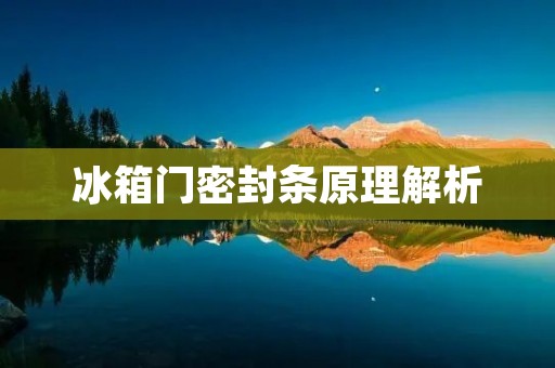 冰箱门密封条原理解析