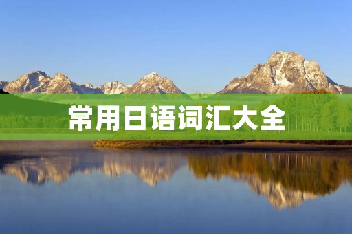 常用日语词汇大全 常用日语词汇大全