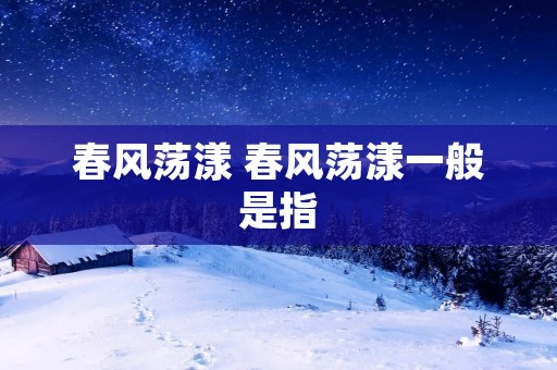 春风荡漾 春风荡漾一般是指 春风荡漾 春风荡漾一般是指
