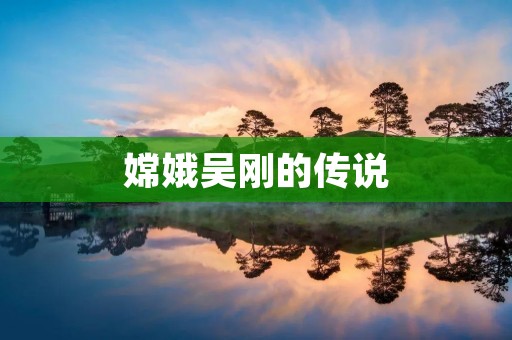嫦娥吴刚的传说 嫦娥吴刚的传说