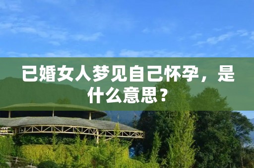 已婚女人梦见自己怀孕，是什么意思？
