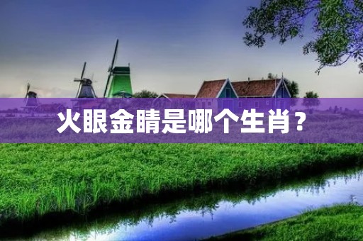 火眼金睛是哪个生肖？