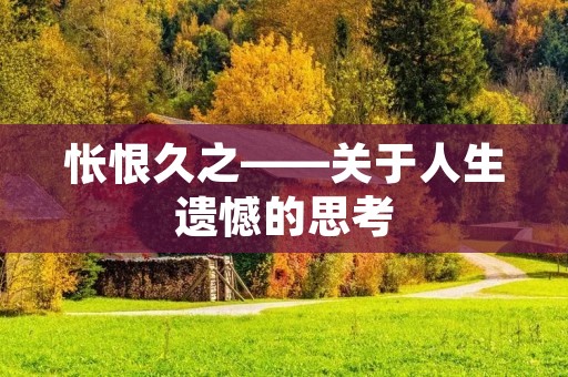 怅恨久之——关于人生遗憾的思考