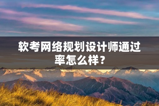 软考网络规划设计师通过率怎么样?