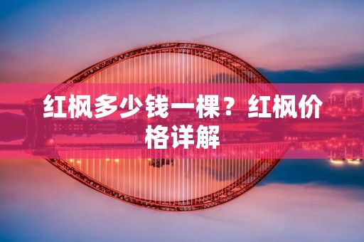 红枫多少钱一棵?红枫价格详解