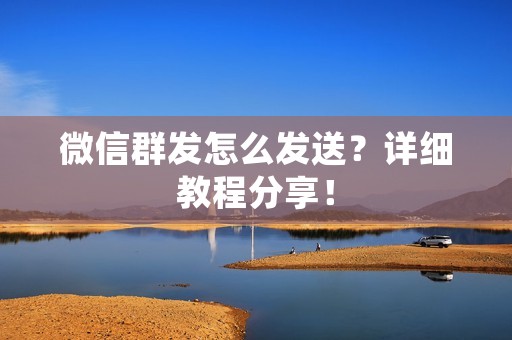 微信群发怎么发送？详细教程分享！