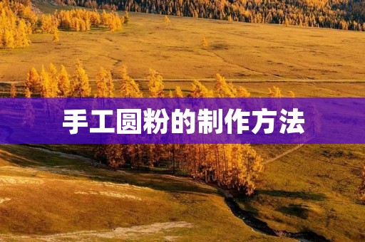 手工圆粉的制作方法 手工圆粉的制作方法