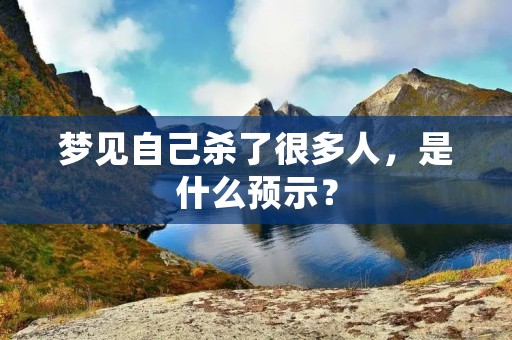 梦见自己杀了很多人，是什么预示？