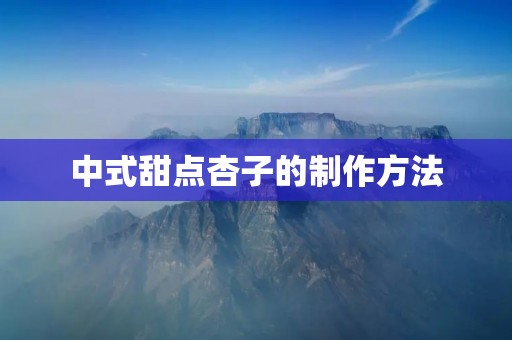 中式甜点杏子的制作方法 中式甜点杏子的制作方法