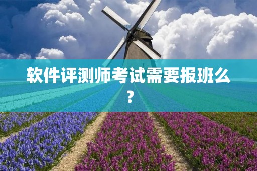 软件评测师考试需要报班么? 软件评测师考试需要报班么?