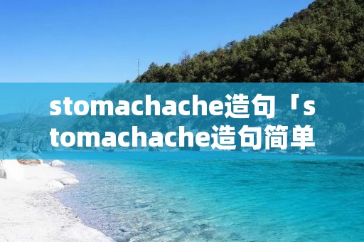 stomachache造句「stomachache造句简单翻译」 stomachache造句「stomachache造句简单翻译」