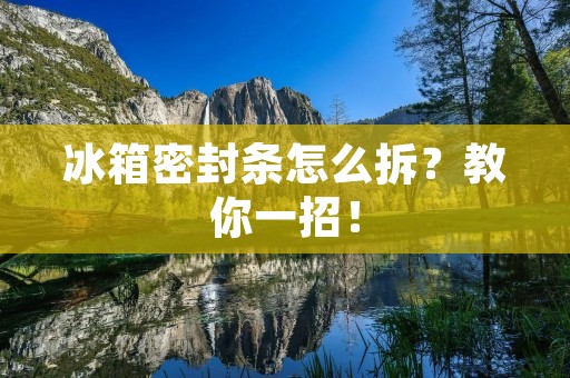 冰箱密封条怎么拆？教你一招！