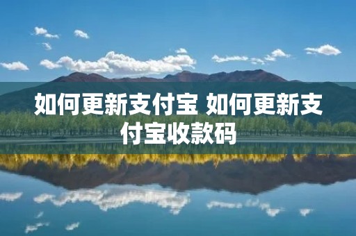 如何更新支付宝 如何更新支付宝收款码