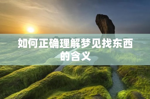 如何正确理解梦见找东西的含义