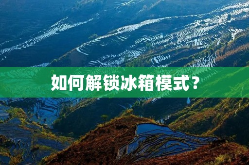 如何解锁冰箱模式? 如何解锁冰箱模式?