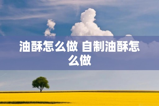 油酥怎么做 自制油酥怎么做