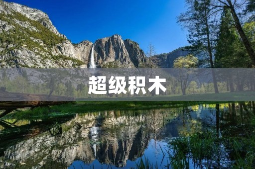 超级积木:开启创造力的无限可能 超级积木:开启创造力的无限可能