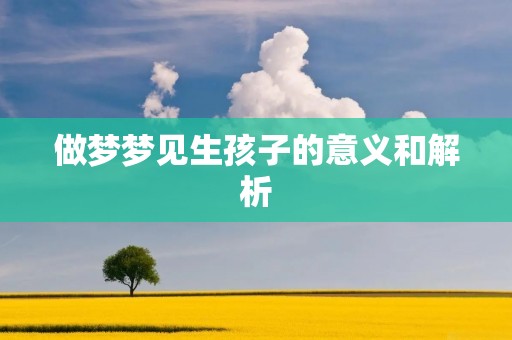 做梦梦见生孩子的意义和解析