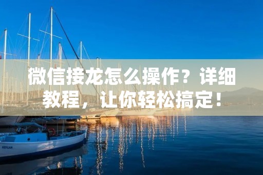 微信接龙怎么操作?详细教程,让你轻松搞定! 微信接龙怎么操作?详细教程,让你轻松搞定!