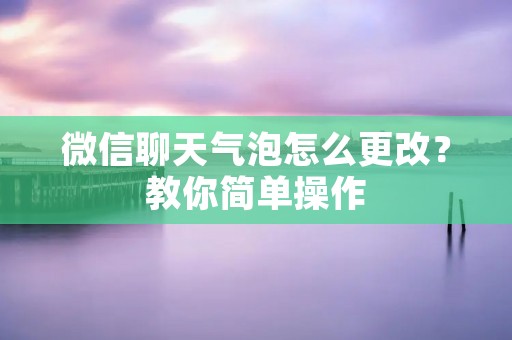 微信聊天气泡怎么更改?教你简单操作 微信聊天气泡怎么更改?教你简单操作