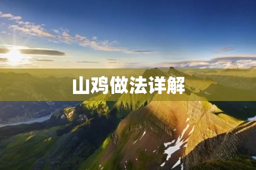 山鸡做法详解:原汁原味的山野美味 山鸡做法详解:原汁原味的山野美味