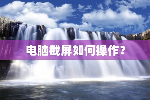 电脑截屏如何操作？