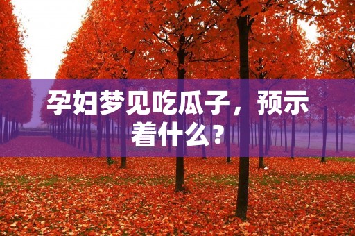 孕妇梦见吃瓜子，预示着什么？