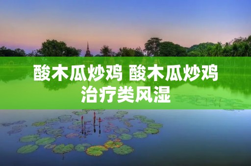 酸木瓜炒鸡 酸木瓜炒鸡治疗类风湿