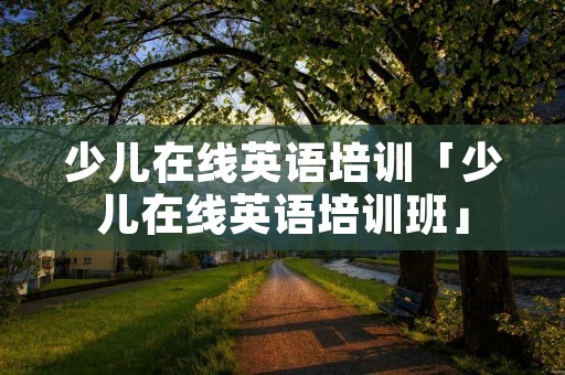 少儿在线英语培训「少儿在线英语培训班」 少儿在线英语培训「少儿在线英语培训班」