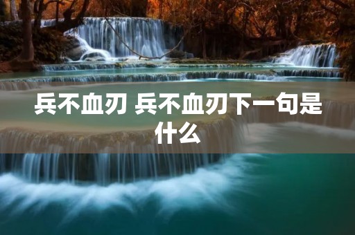 兵不血刃 兵不血刃下一句是什么