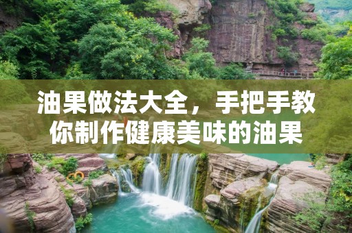 油果做法大全,手把手教你制作健康美味的油果 油果做法大全,手把手教你制作健康美味的油果