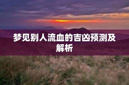 梦见别人流血的吉凶预测及解析