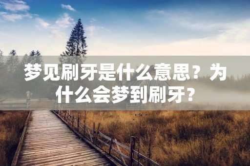 梦见刷牙是什么意思？为什么会梦到刷牙？