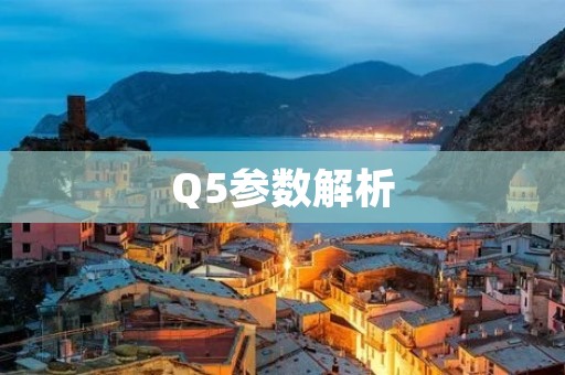 Q5参数解析:为你详细介绍Q5参数的意义和应用 Q5参数解析:为你详细介绍Q5参数的意义和应用