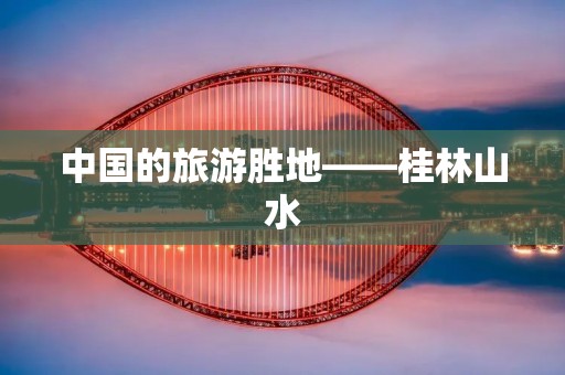 中国的旅游胜地——桂林山水