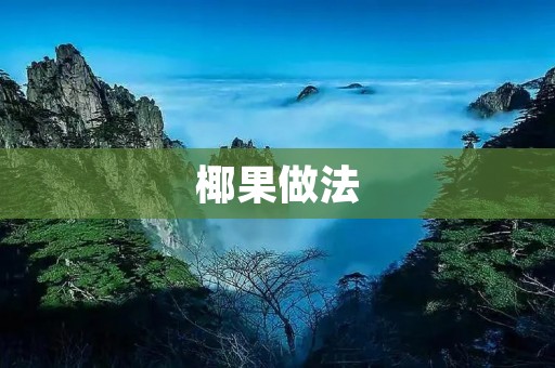 椰果做法:手抓椰果,清新口感,自己在家也能轻松制作 椰果做法:手抓椰果,清新口感,自己在家也能轻松制作