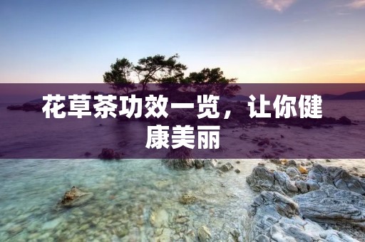 花草茶功效一览,让你健康美丽 花草茶功效一览,让你健康美丽