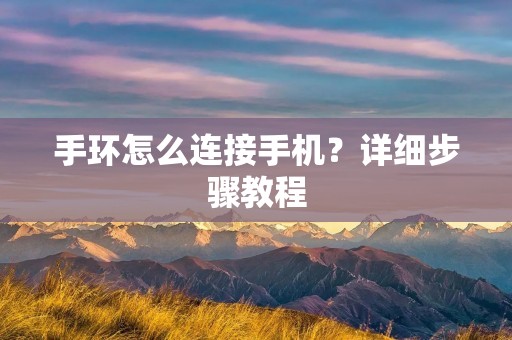 手环怎么连接手机？详细步骤教程