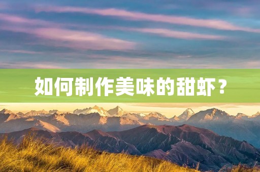 如何制作美味的甜虾? 如何制作美味的甜虾?
