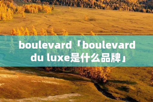 boulevard「boulevard du luxe是什么品牌」 boulevard「boulevard du luxe是什么品牌」