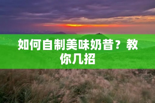 如何自制美味奶昔？教你几招
