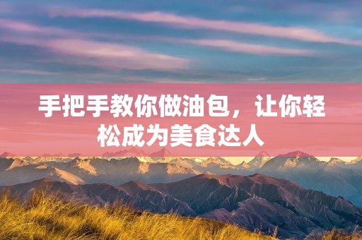 手把手教你做油包，让你轻松成为美食达人