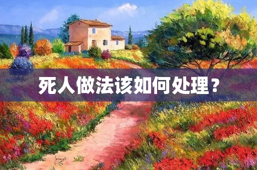 死人做法该如何处理？