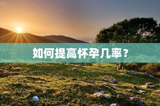 如何提高怀孕几率? 如何提高怀孕几率?