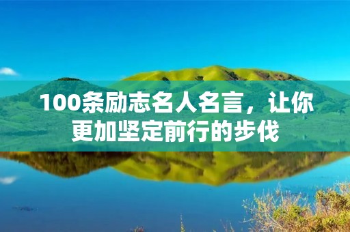 100条励志名人名言,让你更加坚定前行的步伐 100条励志名人名言,让你更加坚定前行的步伐