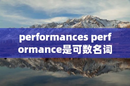 performances performance是可数名词还是不可数名词