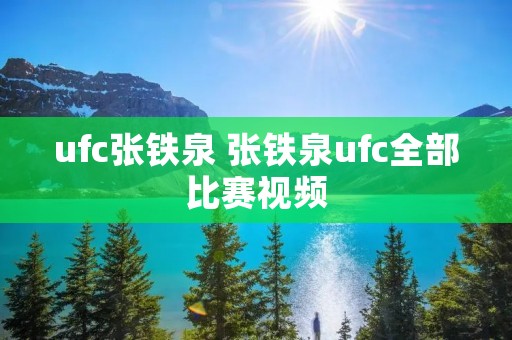 ufc张铁泉 张铁泉ufc全部比赛视频