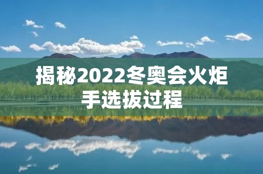 揭秘2022冬奥会火炬手选拔过程
