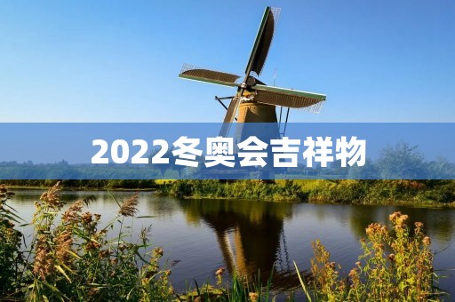 2022冬奥会吉祥物:雪容融、冰墩墩和氧气娃娃 2022冬奥会吉祥物:雪容融、冰墩墩和氧气娃娃